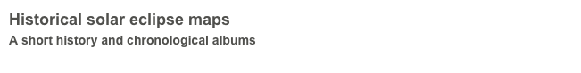 Historical solar eclipse maps
A short history and chronological albums
